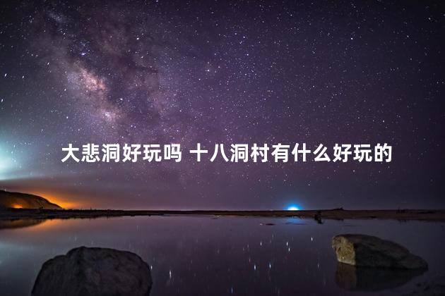 大悲洞好玩吗 十八洞村有什么好玩的